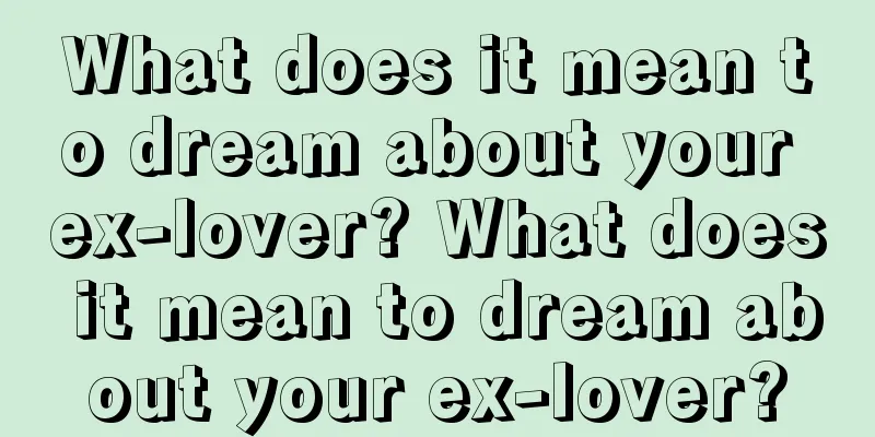 What does it mean to dream about your ex-lover? What does it mean to dream about your ex-lover?