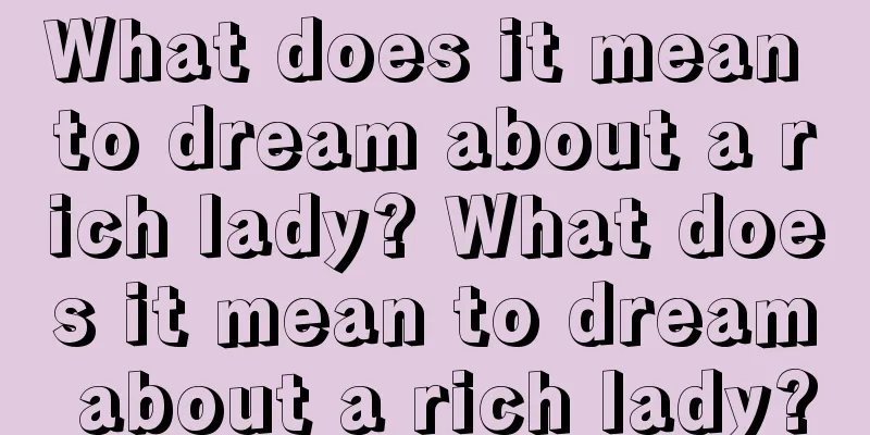 What does it mean to dream about a rich lady? What does it mean to dream about a rich lady?