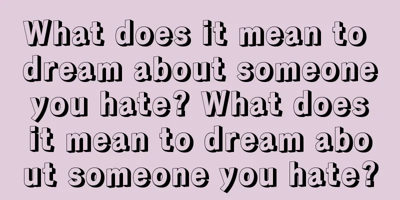 What does it mean to dream about someone you hate? What does it mean to dream about someone you hate?