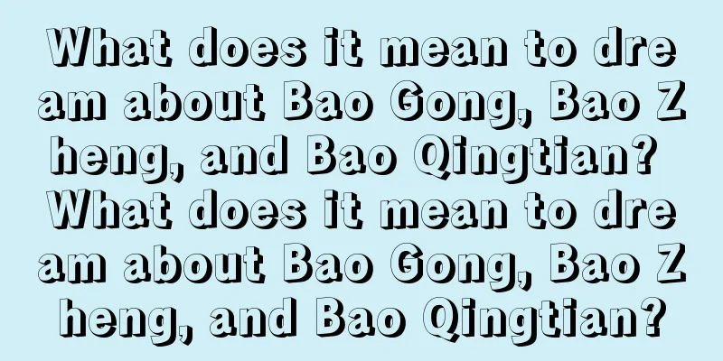 What does it mean to dream about Bao Gong, Bao Zheng, and Bao Qingtian? What does it mean to dream about Bao Gong, Bao Zheng, and Bao Qingtian?