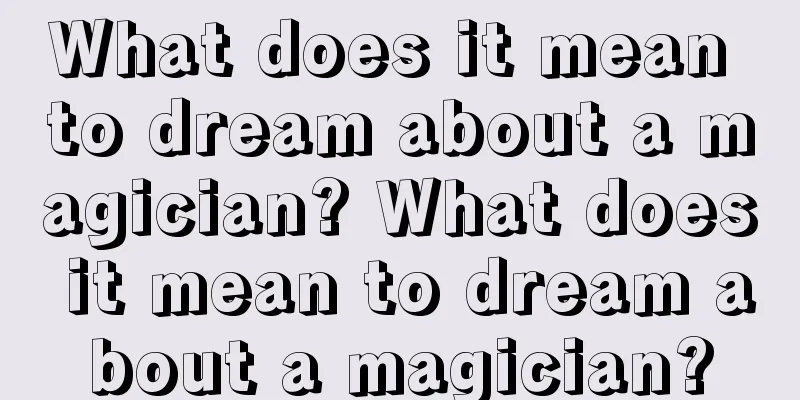 What does it mean to dream about a magician? What does it mean to dream about a magician?