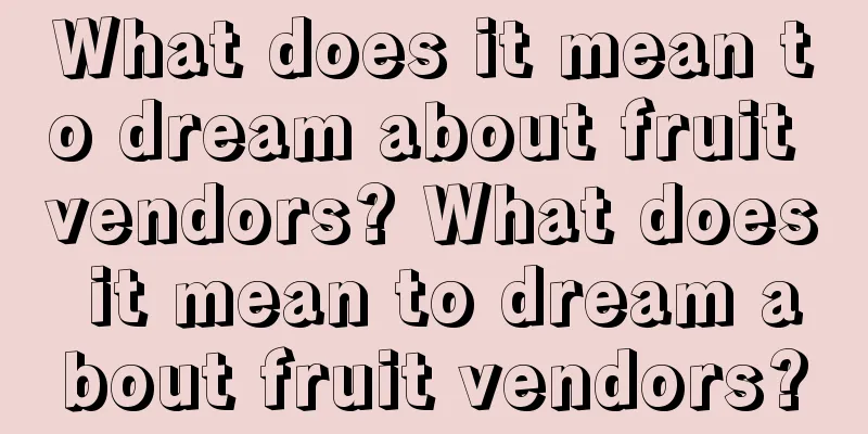 What does it mean to dream about fruit vendors? What does it mean to dream about fruit vendors?