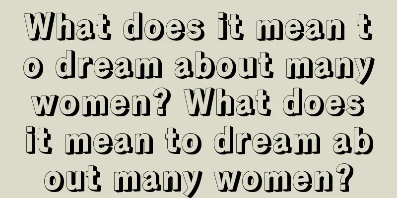 What does it mean to dream about many women? What does it mean to dream about many women?