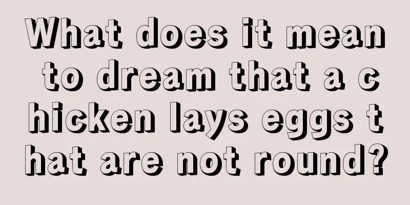 What does it mean to dream that a chicken lays eggs that are not round?