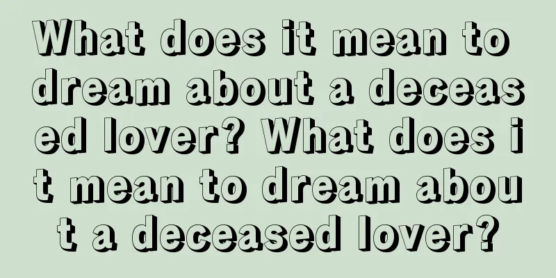 What does it mean to dream about a deceased lover? What does it mean to dream about a deceased lover?