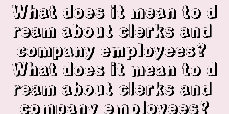 What does it mean to dream about clerks and company employees? What does it mean to dream about clerks and company employees?