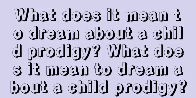 What does it mean to dream about a child prodigy? What does it mean to dream about a child prodigy?