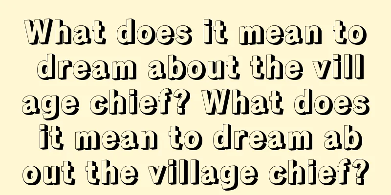 What does it mean to dream about the village chief? What does it mean to dream about the village chief?