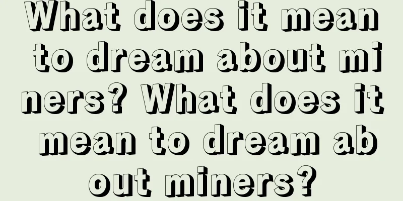 What does it mean to dream about miners? What does it mean to dream about miners?