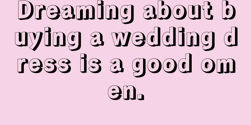 Dreaming about buying a wedding dress is a good omen.