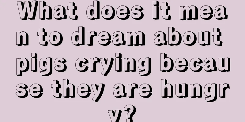 What does it mean to dream about pigs crying because they are hungry?