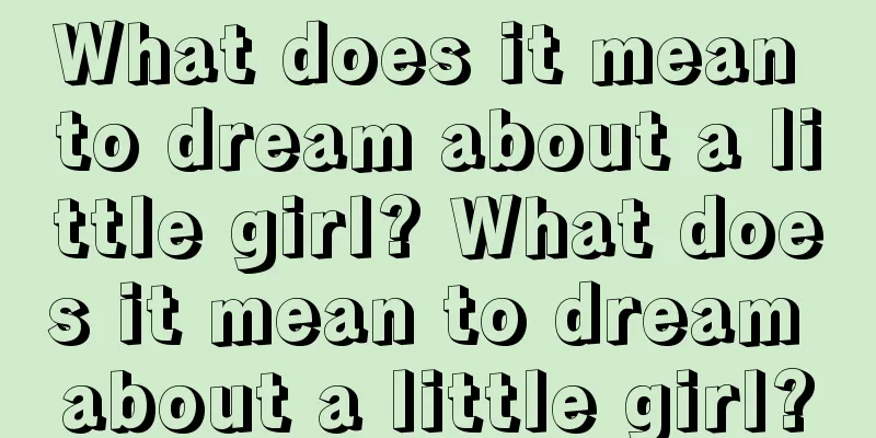 What does it mean to dream about a little girl? What does it mean to dream about a little girl?