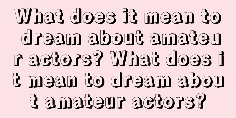 What does it mean to dream about amateur actors? What does it mean to dream about amateur actors?