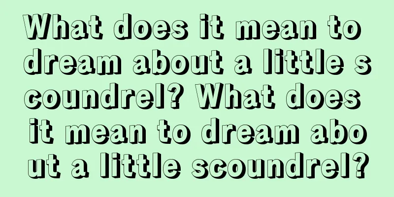 What does it mean to dream about a little scoundrel? What does it mean to dream about a little scoundrel?