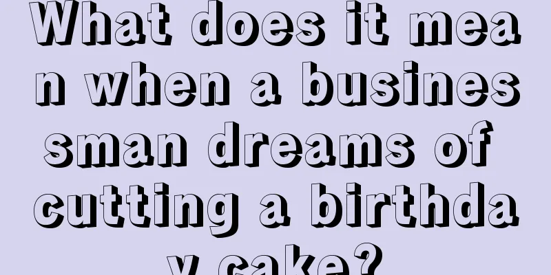 What does it mean when a businessman dreams of cutting a birthday cake?