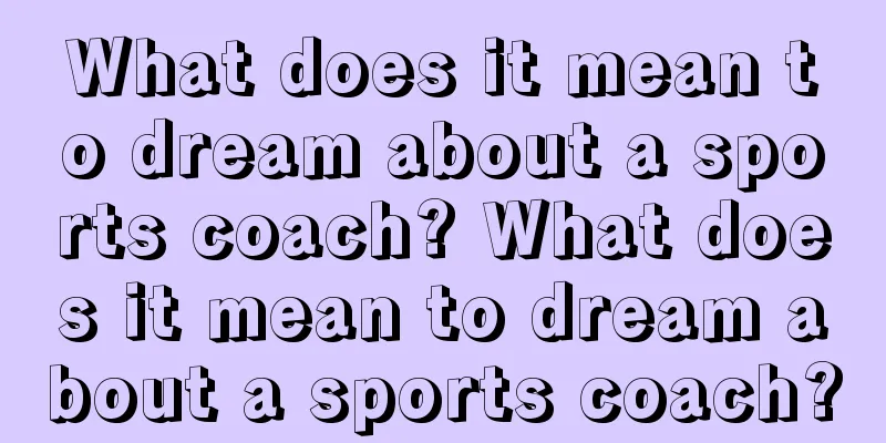 What does it mean to dream about a sports coach? What does it mean to dream about a sports coach?