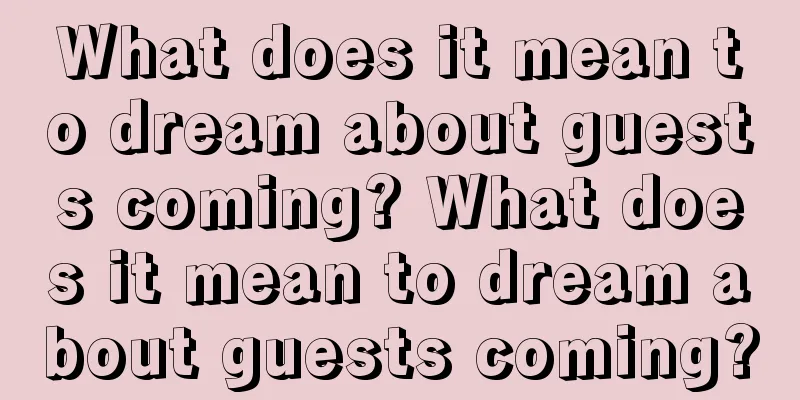 What does it mean to dream about guests coming? What does it mean to dream about guests coming?