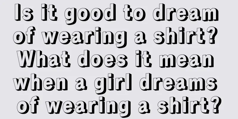 Is it good to dream of wearing a shirt? What does it mean when a girl dreams of wearing a shirt?