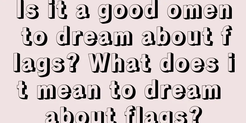 Is it a good omen to dream about flags? What does it mean to dream about flags?