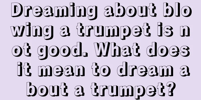 Dreaming about blowing a trumpet is not good. What does it mean to dream about a trumpet?