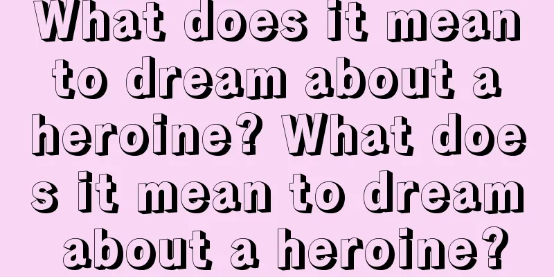 What does it mean to dream about a heroine? What does it mean to dream about a heroine?