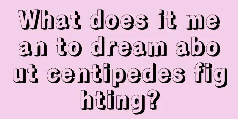 What does it mean to dream about centipedes fighting?