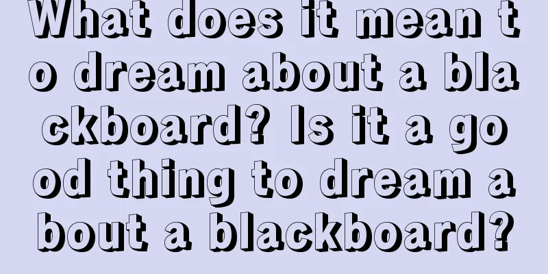 What does it mean to dream about a blackboard? Is it a good thing to dream about a blackboard?