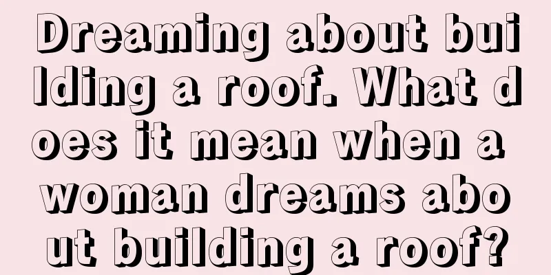 Dreaming about building a roof. What does it mean when a woman dreams about building a roof?