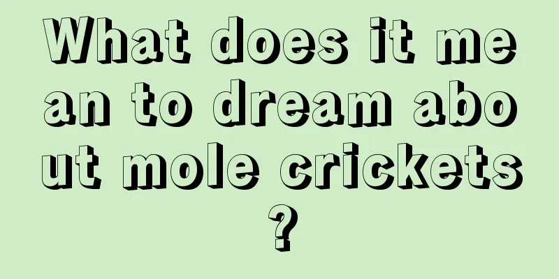 What does it mean to dream about mole crickets?