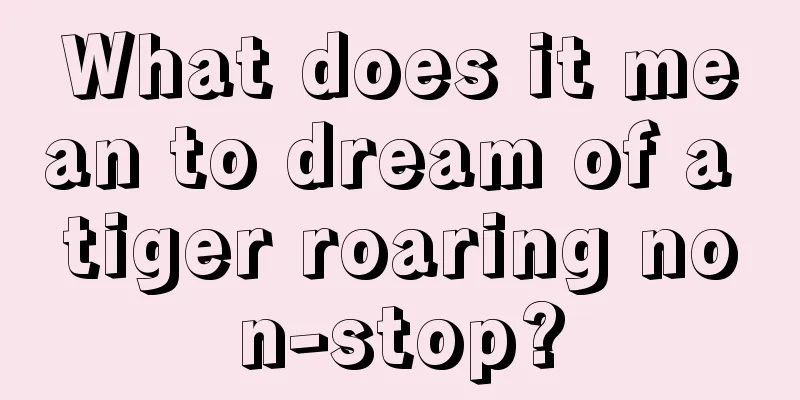 What does it mean to dream of a tiger roaring non-stop?