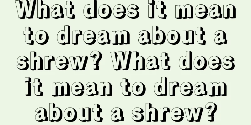 What does it mean to dream about a shrew? What does it mean to dream about a shrew?