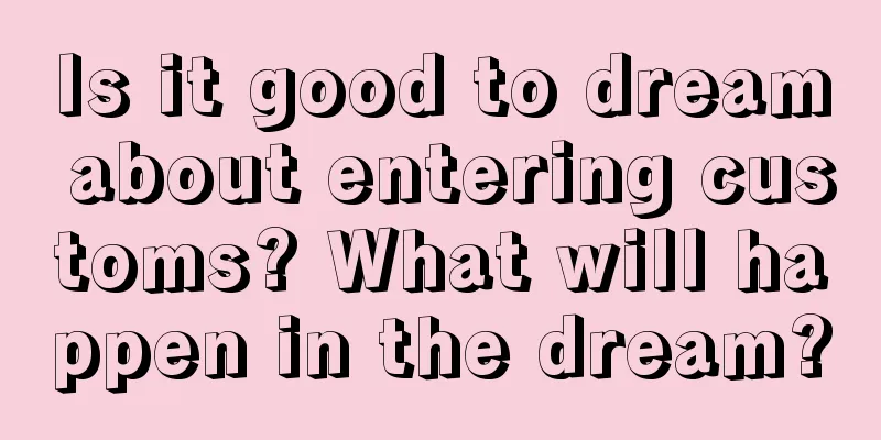 Is it good to dream about entering customs? What will happen in the dream?