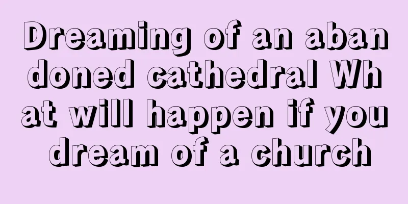 Dreaming of an abandoned cathedral What will happen if you dream of a church