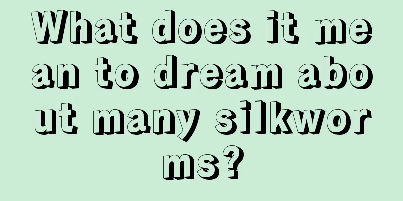 What does it mean to dream about many silkworms?