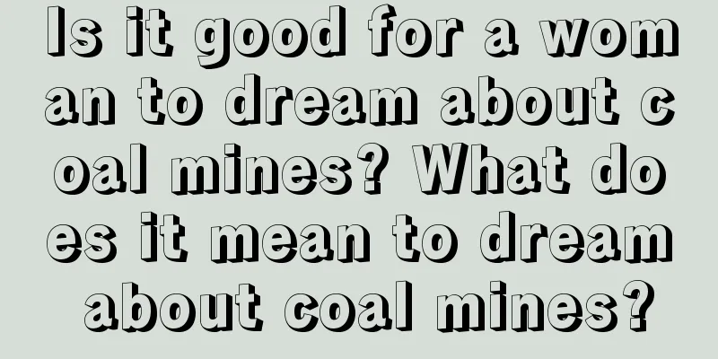 Is it good for a woman to dream about coal mines? What does it mean to dream about coal mines?