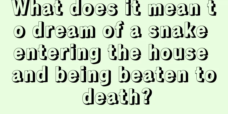 What does it mean to dream of a snake entering the house and being beaten to death?