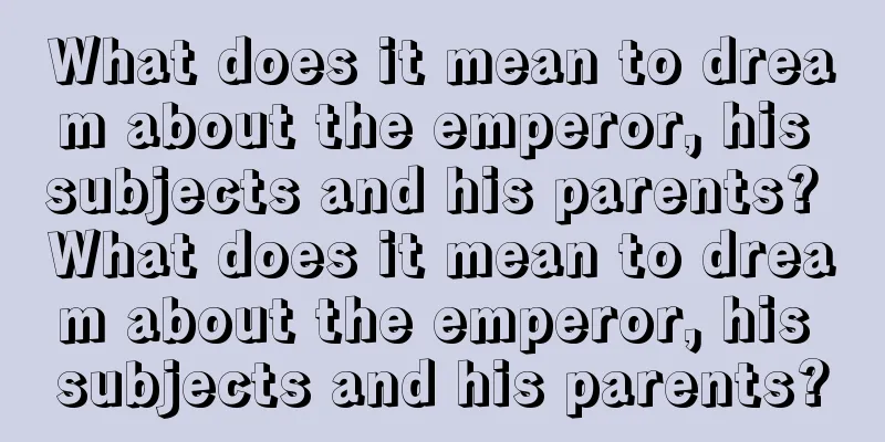 What does it mean to dream about the emperor, his subjects and his parents? What does it mean to dream about the emperor, his subjects and his parents?