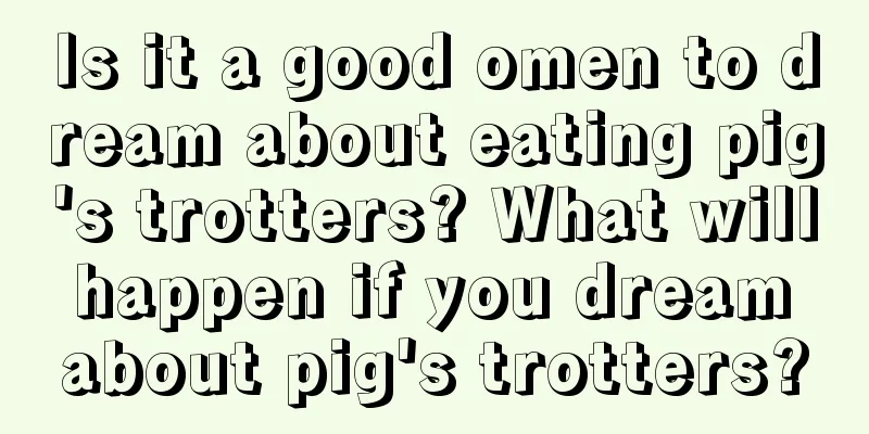 Is it a good omen to dream about eating pig's trotters? What will happen if you dream about pig's trotters?