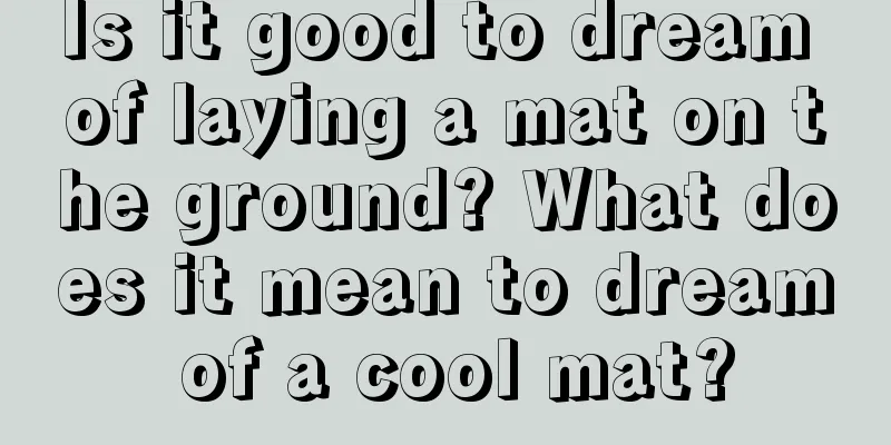 Is it good to dream of laying a mat on the ground? What does it mean to dream of a cool mat?