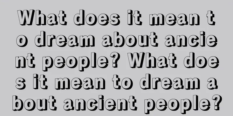 What does it mean to dream about ancient people? What does it mean to dream about ancient people?