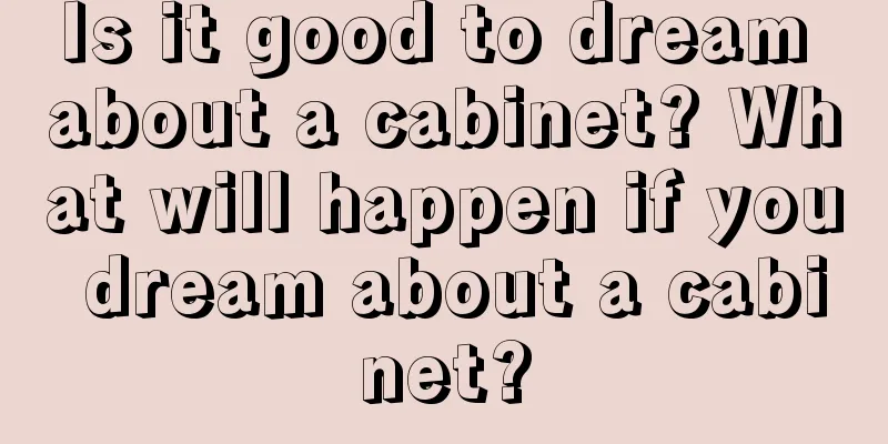 Is it good to dream about a cabinet? What will happen if you dream about a cabinet?