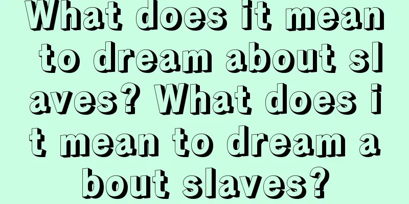 What does it mean to dream about slaves? What does it mean to dream about slaves?