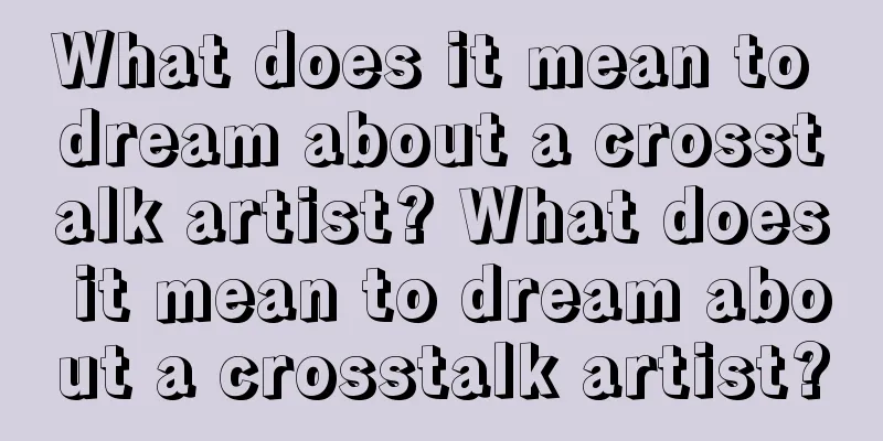 What does it mean to dream about a crosstalk artist? What does it mean to dream about a crosstalk artist?