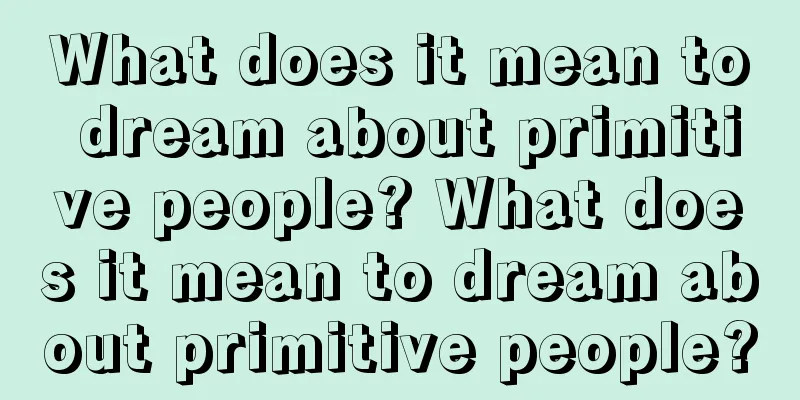 What does it mean to dream about primitive people? What does it mean to dream about primitive people?