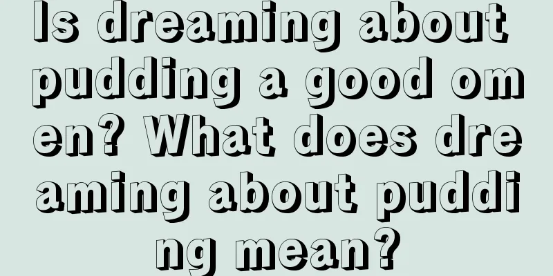 Is dreaming about pudding a good omen? What does dreaming about pudding mean?