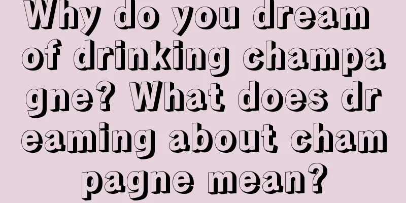 Why do you dream of drinking champagne? What does dreaming about champagne mean?