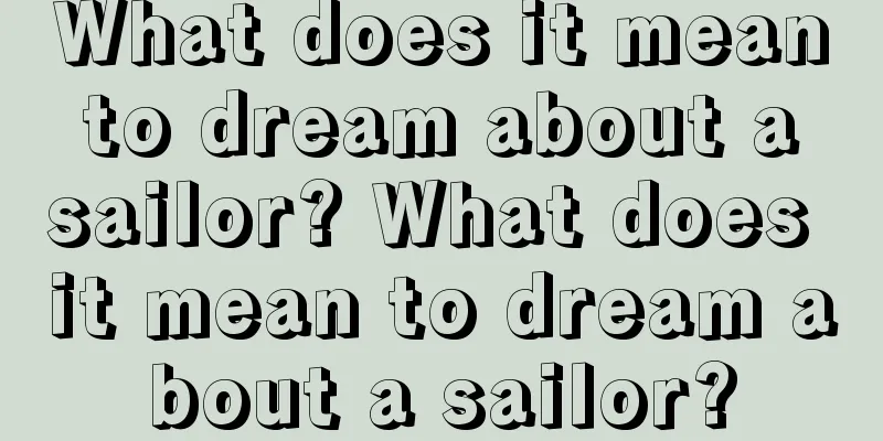 What does it mean to dream about a sailor? What does it mean to dream about a sailor?