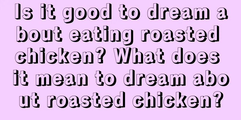 Is it good to dream about eating roasted chicken? What does it mean to dream about roasted chicken?