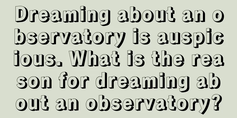 Dreaming about an observatory is auspicious. What is the reason for dreaming about an observatory?