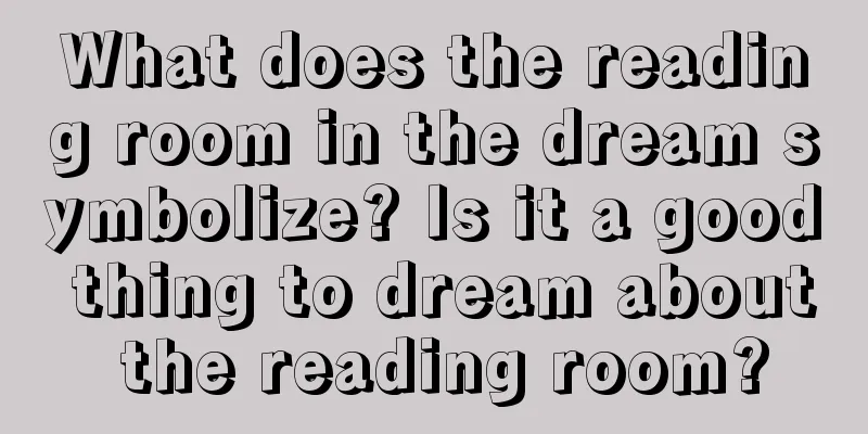 What does the reading room in the dream symbolize? Is it a good thing to dream about the reading room?